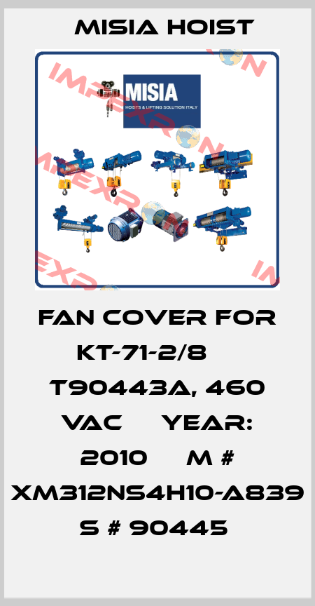 FAN COVER FOR KT-71-2/8     T90443A, 460 VAC     YEAR: 2010     M # XM312NS4H10-A839     S # 90445  Misia Hoist