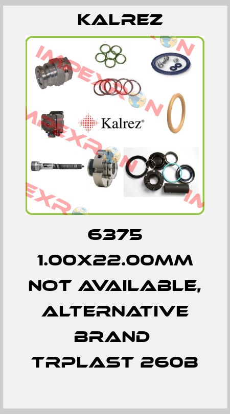 6375 1.00x22.00mm not available, alternative brand  TRPlast 260B KALREZ