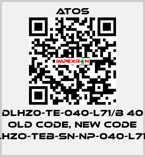 DLHZ0-TE-040-L71/B 40 old code, new code DLHZO-TEB-SN-NP-040-L71/B Atos