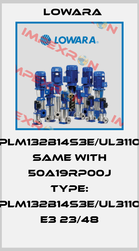 PLM132B14S3E/UL3110 same with 50A19RP00J Type: PLM132B14S3E/UL3110 E3 23/48 Lowara